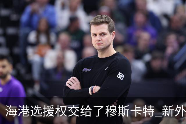 海港选援权交给了穆斯卡特 新外援偏向巴西帮